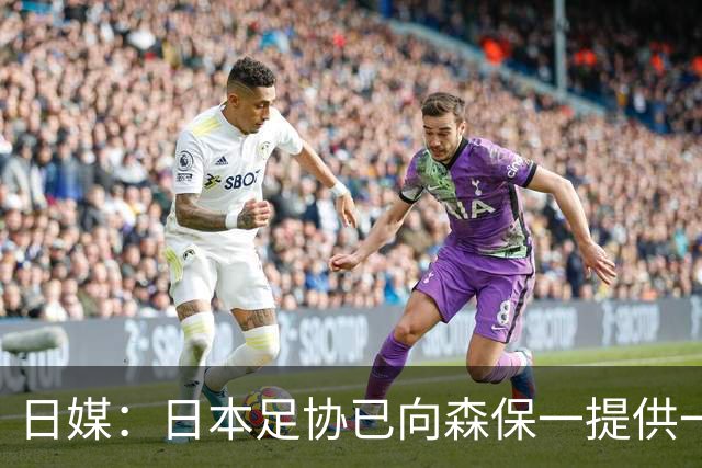 日媒：日本足协已向森保一提供一年合同 力邀其继续执教