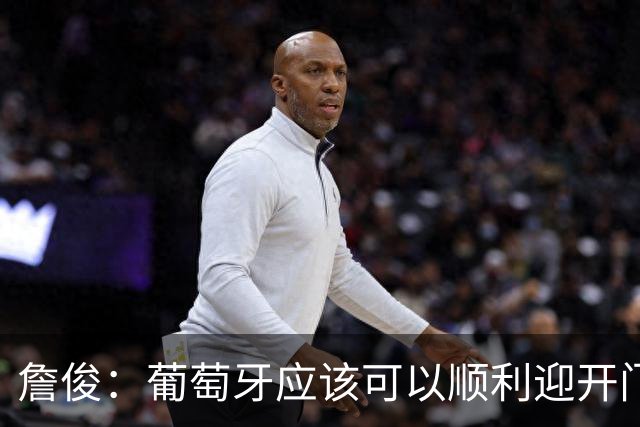 詹俊：葡萄牙应该可以顺利迎开门红 中锋位置不一定有破门的机会