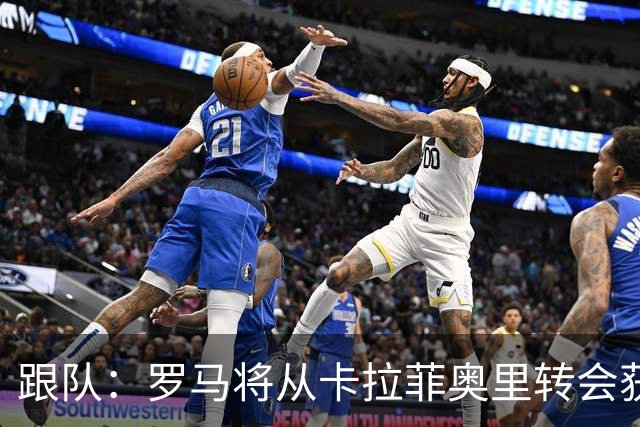 跟队：罗马将从卡拉菲奥里转会获额外分成，在和巴塞尔谈付款方式