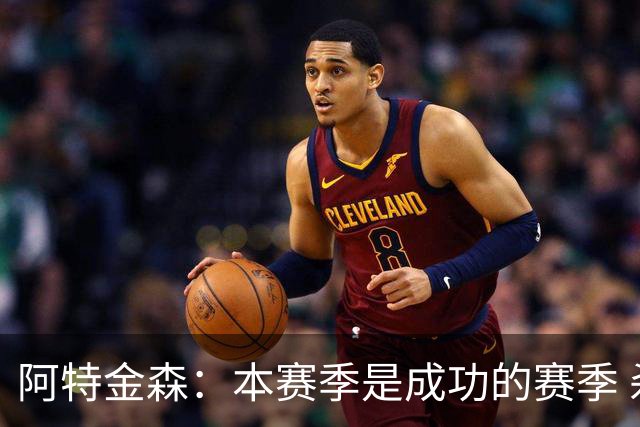 阿特金森：本赛季是成功的赛季 杀入东部决赛是进步