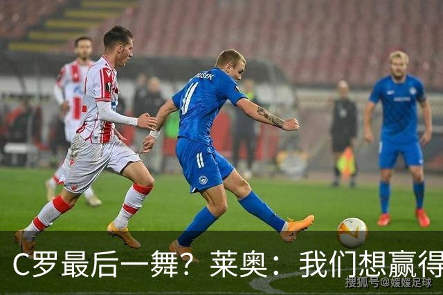 C罗最后一舞？莱奥：我们想赢得世界杯冠军献给C罗，这是他所缺的
